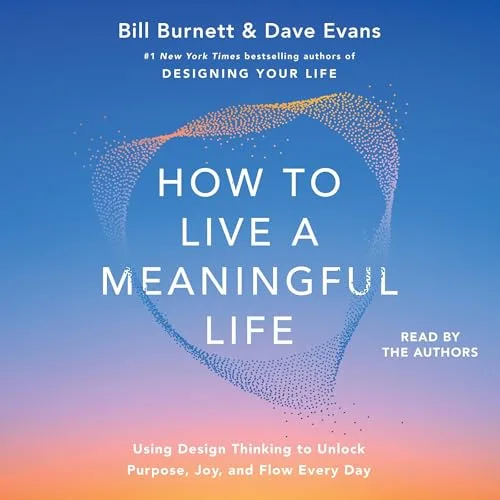 How to Live a Meaningful Life By Bill Burnett, Dave Evans